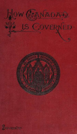 How Canada is governed : a short account of its executive, legislative, judicial and municipal institutions, with an historical outline of their origin and development_cover