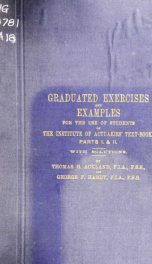 Graduated exercises and examples for the use of students of the institute of actuaries' text-book. Pt. I. Interest (including annuities - certain). Pt. II. Life contingencies ( including life annuities and assurances). with solutions_cover