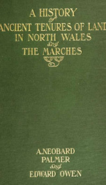 A history of ancient tenures of land in North Wales and the Marches : containing notes on the common and demesne lands of the Lordship of Bromfield, and of the parts of Denbighshire and Flintshire adjoining : and suggestions for the identification of such_cover