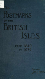 The history of the postmarks of the British Isles from 1840 to 1876, compiled chiefly from official records_cover