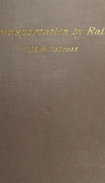 Transportation by rail: an analysis of the maintenance and operation of railroads, showing the character and cost of the service performed by railway companies in the maintenance of highways for commerce, and as carriers of passengers, freight, and the Un_cover