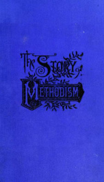 The story of Methodism throughout the world, from the beginning to the present time ... giving an account of its various influences and institutions of to-day_cover