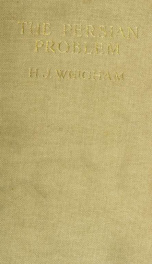 The Persian problem : an examination of the rival positions of Russia and Great Britain in Persia with some account of the Persian Gulf and the Bagdad railway_cover