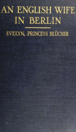 An English wife in Berlin; a private memoir of events, politics, and daily life in Germany throughout the war and the social revolution of 1918_cover