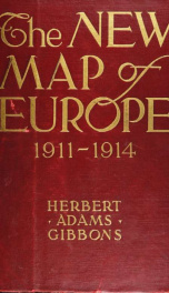 The new map of Europe (1911-1914); the story of the recent European diplomatic crises and wars and of Europe's present catastrophe_cover