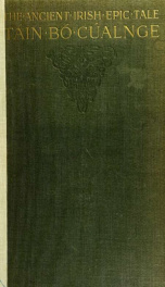 The ancient Irish epic tale Táin bó Cúalnge, "The Cualnge cattle-raid," now for the first time done entire into English out of the Irish of the Book of Leinster and allied manuscripts_cover