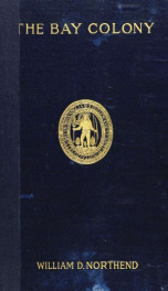 The Bay colony : a civil, religious and social history of the Massachusetts colony and its settlements from the landing at Cape Ann in 1624 to the death of Governor Winthrop in 1650_cover