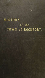 History of the town of Rockport : as comprised in the centennial address of Lemuel Gott, M.D., extracts from the memoranda of Ebenezer Pool, Esq., and interesting items from other sources_cover