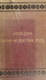 Comley's History of the state of New York [microform] : embracing a general review of her agricultural and mineralogical resources, her manufacturing industries, trade and commerce, together with a description of her great metropolis, from its settlement _cover