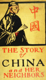 The story of China and her neighbors : their manners, customs, life and history, from the earliest times to the present, including the Boxer uprising, massacre of foreigners and operations of the allied powers_cover