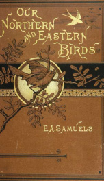 Our northern and eastern birds. Containing descriptions of the birds of the northern and eastern states and British provinces; together with a history of their habits, times of arrival and departure, their distribution, food, song, time of breeding, and a_cover