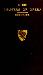 More chapters of opera; being historical and critical observations and records concerning the lyric drama in New York from 1908 to 1918_cover