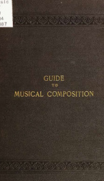 Guide to musical composition, for those who wish, in a short time, and without the aid of a teacher, to acquire the power of inventing melodies, and of providing them with suitable accompaniments; especially of composing the easier kinds of musical pieces_cover