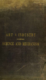 Science and mechanism: illustrated by examples in the New York exhibition, 1853-4. Including extended descriptions of the most important contribution in the various departments, with annotations and notes relative to the progress and present state of appl_cover