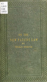 The new patent law : its history, objects, and provisions ; the Protection of inventions acts, 14 Vict. c.8, & 15 Vict. c.6 ; and the Patent law amendment acts, 15 & 16 Vict. c.83, & 16 Vict. c.5 ; the rules of the commissioners of patents, as revised to _cover
