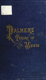 Palmer's theory of music: being a practical guide to the study of thorough-bass, harmony, musical composition and form, for those who wish to acquire a knowledge of the fundamental principles of the science, in a short time, either with or without the aid_cover