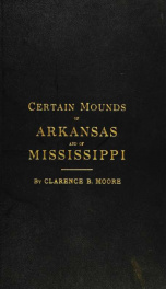 Certain mounds of Arkansas and of Mississippi. Part I. Mounds and cemeteries of the lower Arkansas River. Part II. Mounds of the lower Yazoo and lower Sunflower Rivers, Mississippi. Part III. The Blum Mounds, Mississippi_cover