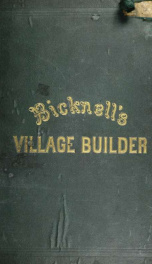 Bicknell's village builder : elevations and plans for cottages, villas, suburban residences, farm houses ... also exterior and interior details for public and private buildings, with approved forms of contracts and specifications ... : Containing fifty-fi_cover