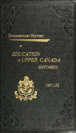 Documentary history of education in Upper Canada : from the passing of the Constitutional Act of 1791 to the close of Rev. Dr. Ryerson's administration of the Education Department in 1876_cover