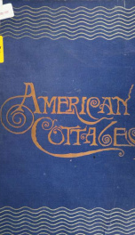 American cottages; consisting of fouty-four large quarto plates, containing original designs of medium and low cost cottages, seaside and country houses. Also, a club house, pavilion .._cover