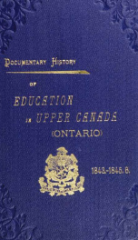 Documentary history of education in Upper Canada : from the passing of the Constitutional Act of 1791 to the close of Rev. Dr. Ryerson's administration of the Education Department in 1876_cover