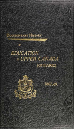 Documentary history of education in Upper Canada : from the passing of the Constitutional Act of 1791 to the close of Rev. Dr. Ryerson's administration of the Education Department in 1876_cover