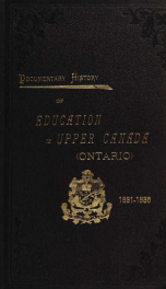 Documentary history of education in Upper Canada : from the passing of the Constitutional Act of 1791 to the close of Rev. Dr. Ryerson's administration of the Education Department in 1876_cover