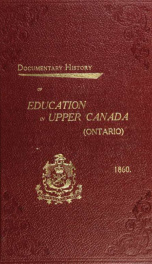 Documentary history of education in Upper Canada : from the passing of the Constitutional Act of 1791 to the close of Rev. Dr. Ryerson's administration of the Education Department in 1876_cover