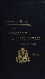 Documentary history of education in Upper Canada : from the passing of the Constitutional Act of 1791 to the close of Rev. Dr. Ryerson's administration of the Education Department in 1876_cover