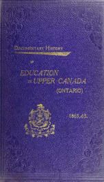 Documentary history of education in Upper Canada : from the passing of the Constitutional Act of 1791 to the close of Rev. Dr. Ryerson's administration of the Education Department in 1876_cover