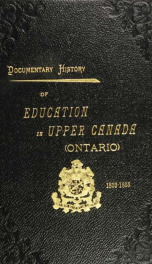 Documentary history of education in Upper Canada : from the passing of the Constitutional Act of 1791 to the close of Rev. Dr. Ryerson's administration of the Education Department in 1876_cover