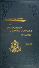 Documentary history of education in Upper Canada : from the passing of the Constitutional Act of 1791 to the close of Rev. Dr. Ryerson's administration of the Education Department in 1876_cover