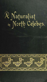 A naturalist in north Celebes : a narrative of travels in Minahassa, the Sangir and Talaut Islands, with notices of the fauna, flora and ethnology of the districts visited_cover