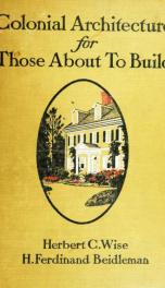 Colonial architecture for those about to build; being the best examples, domestic, municipal and institutional, in Pennsylvania, New Jersey and Delaware, with observations upon the local building art of the eighteenth century_cover