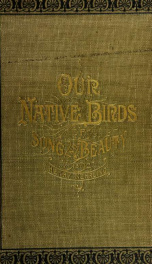 Our native birds of song and beauty, being a complete history of all the songbirds, flycatchers, hummingbirds, swifts, goatsuckers, woodpeckers, kingfishers, trogons, cuckoos, and parrots, of North America_cover