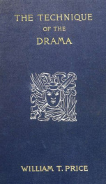 The technique of the drama. A statement of the principles involved in the value of dramatic material, in the construction of plays, and in dramatic criticism_cover