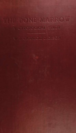 The bone-marrow: a cytological study forming an introduction to the normal and pathological histology of the tissue, more especially with regard to blood formation, blood destruction, etc. together with a short account of the reactions and degenerations o_cover