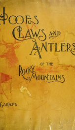 Hoofs, claws and antlers of the Rocky Mountains, by the camera. Photographic reproductions of wild game from life, with an introduction by Theodore Roosevelt_cover