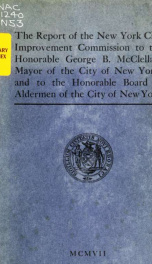 The report of the New York City Improvement Commission to ... George B. McClellan, mayor ... and to the Board of aldermen ... MCMVII_cover