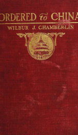 Ordered to China; letters of Wilbur J. Chamberlin written from China while under commission from the New York Sun during the Boxer uprising of 1900 and the international complications which followed_cover