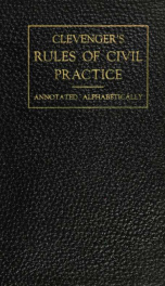 Clevenger's rules of civil practice of the state of New York : being the official edition of 1922, and court rules of Court of appeals, appellate divisions, appellate terms and Supreme court, annotated alphabetically to show the precise point decided in e_cover