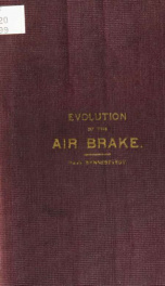 Evolution of the air-brake. A brief but comprehensive history of the development of the modern railroad brake, from the earliest conception contained in the simple lever, up to, and including, the most approved forms of the present day_cover