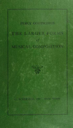 The larger forms of musical composition : an exhaustive explanation of the variations, rondos, and sonata designs, for the general student of musical analysis, and for the special student of structural composition_cover