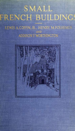 Small French buildings; the architecture of town and country, comprising cottages, farmhouses, minor chateaux or manors with their farm groups, small town dwellings, and a few churches_cover