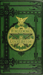 The rebel general's loyal bride: a true picture of scenes in the late Civil War_cover