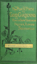 The plain path to good gardening; or, How to grow vegetables, fruits, & flowers successfully_cover