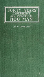 Forty years' experience of a practical hog man; a practical book for the pure bred swine breeder and farmer. Written from actual experience of forty years in successfully handling a large herd of pure bred hogs_cover