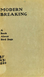 Modern breaking; a treatise on the rearing, breaking and handling of setters and pointers, embodying the methods employed by the most successful breakers and field trial handlers of the day .._cover