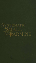 Systematic small farming; or The lessons of my farm, being an introduction to modern farm practice for small farmers in the culture of crops; the feeding of cattle; the management of the dairy, poultry, and pigs; the keeping of farm work records; the ensi_cover
