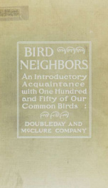 Bird neighbors. An introductory acquaintance with one hundred and fifty birds commonly found in the gardens, meadows, and woods about our homes;_cover